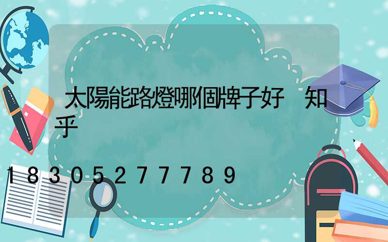 太陽能路燈哪個牌子好 知乎